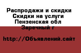 Распродажи и скидки Скидки на услуги. Пензенская обл.,Заречный г.